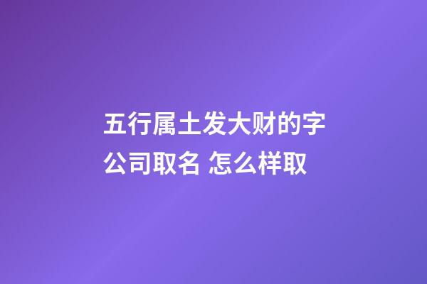 五行属土发大财的字公司取名 怎么样取-第1张-公司起名-玄机派